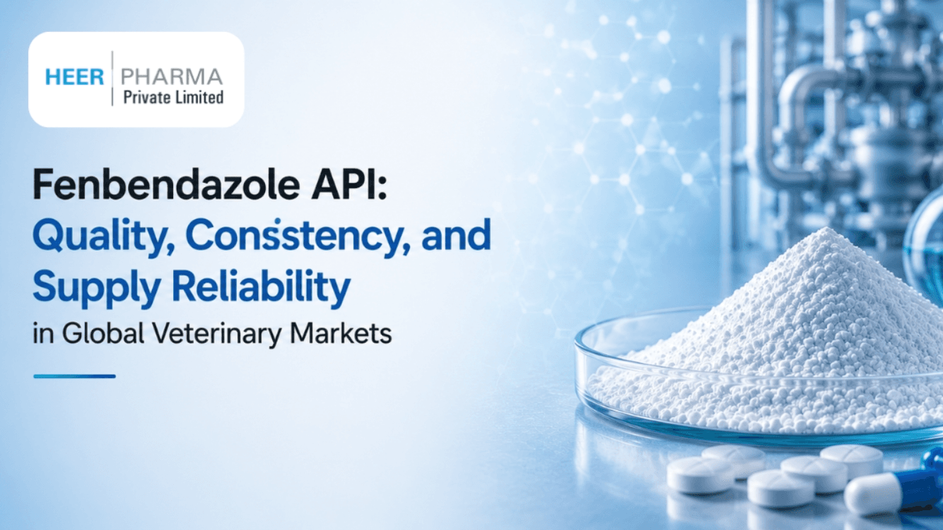 Fenbendazole API: Quality, Consistency, and Supply Reliability in Global Veterinary Markets - Heer Pharma
