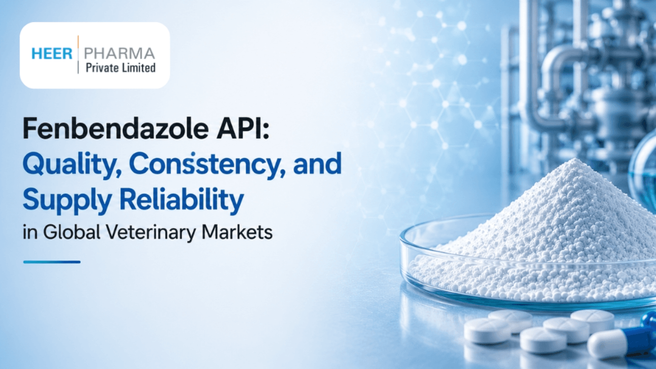 Fenbendazole API: Quality, Consistency, and Supply Reliability in Global Veterinary Markets - Heer Pharma